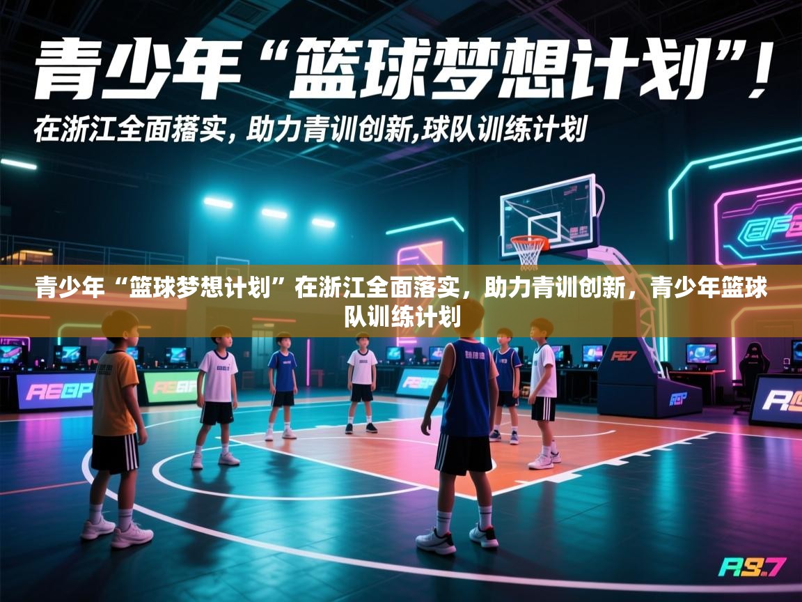 爱游戏体育娱乐-青少年“篮球梦想计划”在浙江全面落实，助力青训创新，青少年篮球队训练计划