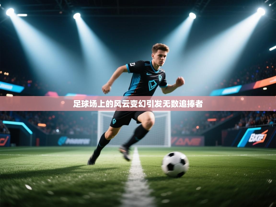 爱游戏下载-足球场上的风云变幻引发无数追捧者  第1张