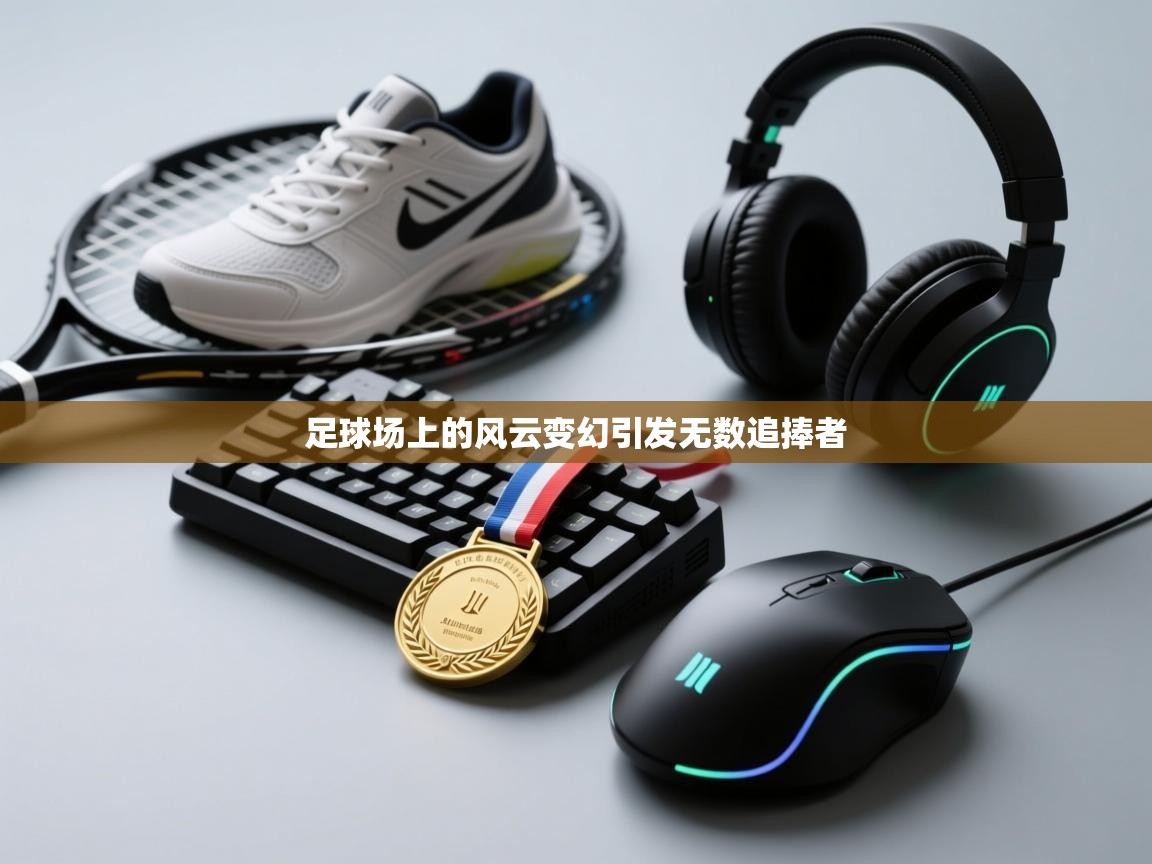 爱游戏下载-足球场上的风云变幻引发无数追捧者  第2张