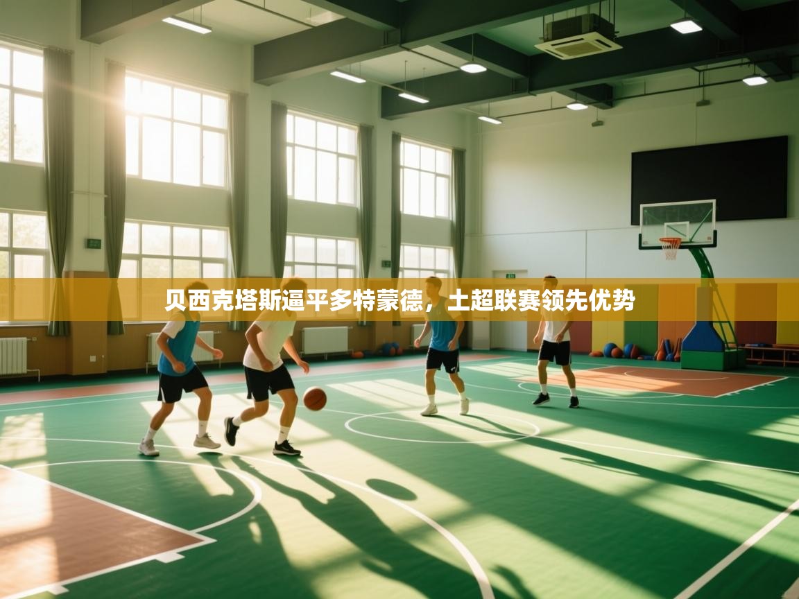 爱游戏体育入口app-贝西克塔斯逼平多特蒙德，土超联赛领先优势  第1张