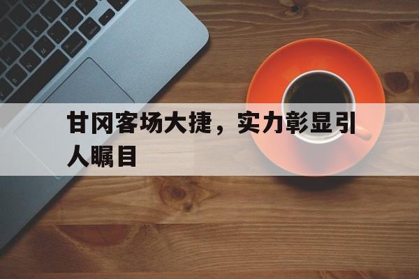 乐动体育平台-甘冈客场大捷，实力彰显引人瞩目
