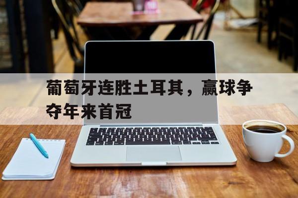 乐动体育登录-葡萄牙连胜土耳其，赢球争夺年来首冠的简单介绍